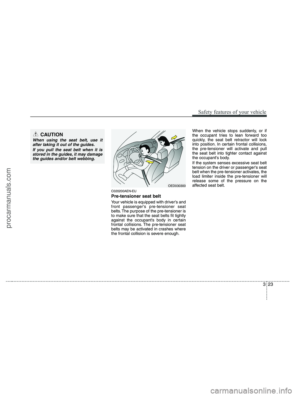 HYUNDAI VERACRUZ 2010  Owners Manual 323
Safety features of your vehicle
C020200AEN-EU
Pre-tensioner seat belt 
Your vehicle is equipped with drivers and
front passengers pre-tensioner seat
belts. The purpose of the pre-tensioner is
to