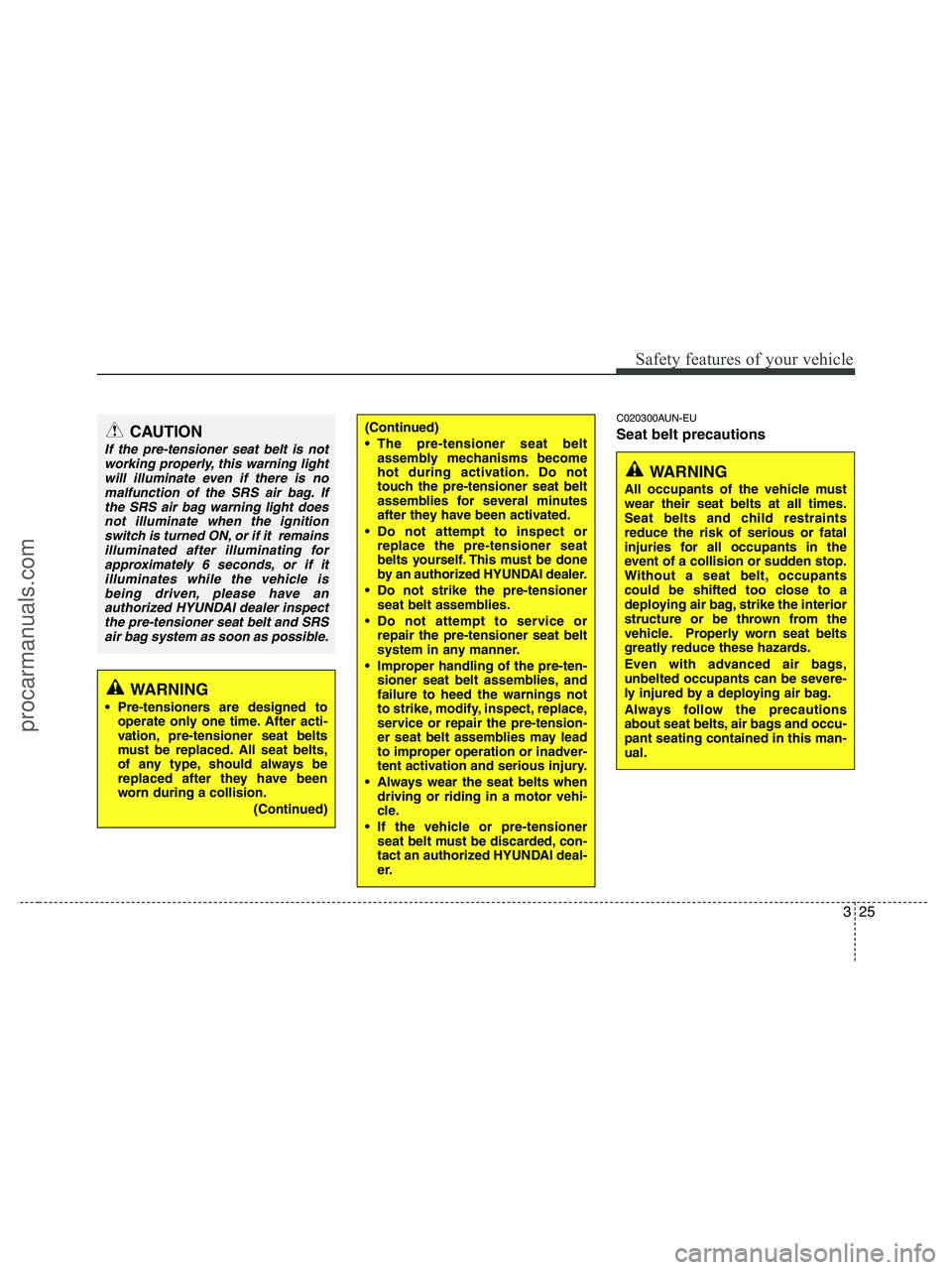 HYUNDAI VERACRUZ 2010  Owners Manual 325
Safety features of your vehicle
C020300AUN-EU
Seat belt precautions(Continued)
 The pre-tensioner seat belt
assembly mechanisms become
hot during activation. Do not
touch the pre-tensioner seat be
