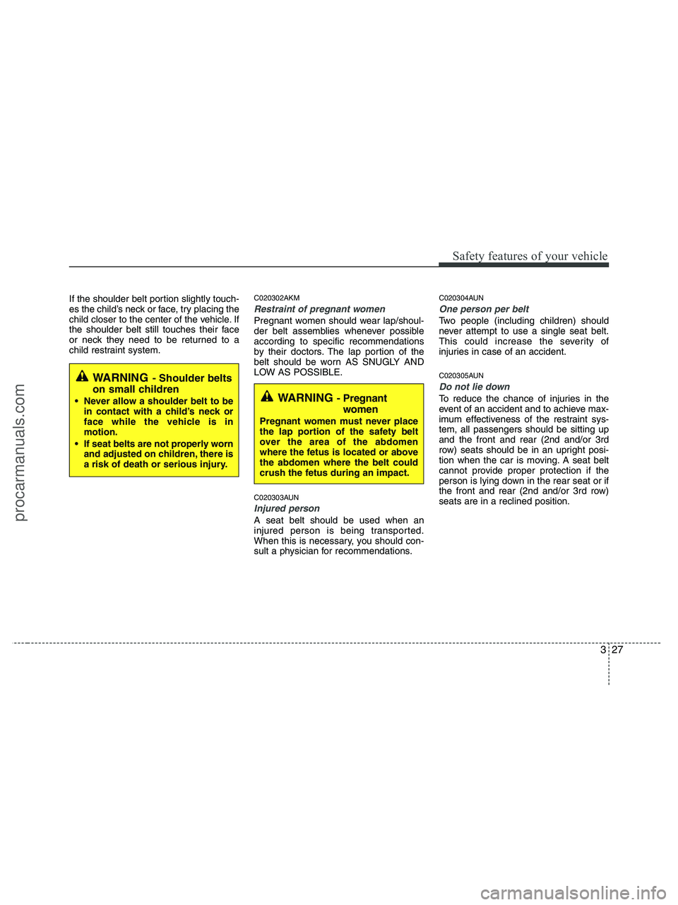 HYUNDAI VERACRUZ 2010  Owners Manual 327
Safety features of your vehicle
If the shoulder belt portion slightly touch-
es the child’s neck or face, try placing the
child closer to the center of the vehicle. If
the shoulder belt still to