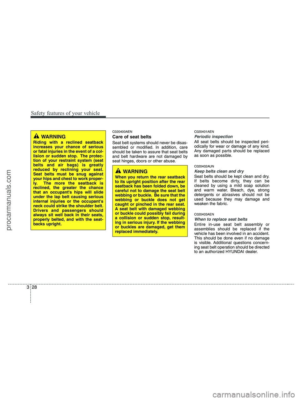 HYUNDAI VERACRUZ 2010  Owners Manual Safety features of your vehicle
28 3
C020400AEN
Care of seat belts
Seat belt systems should never be disas-
sembled or modified. In addition, care
should be taken to assure that seat belts
and belt ha