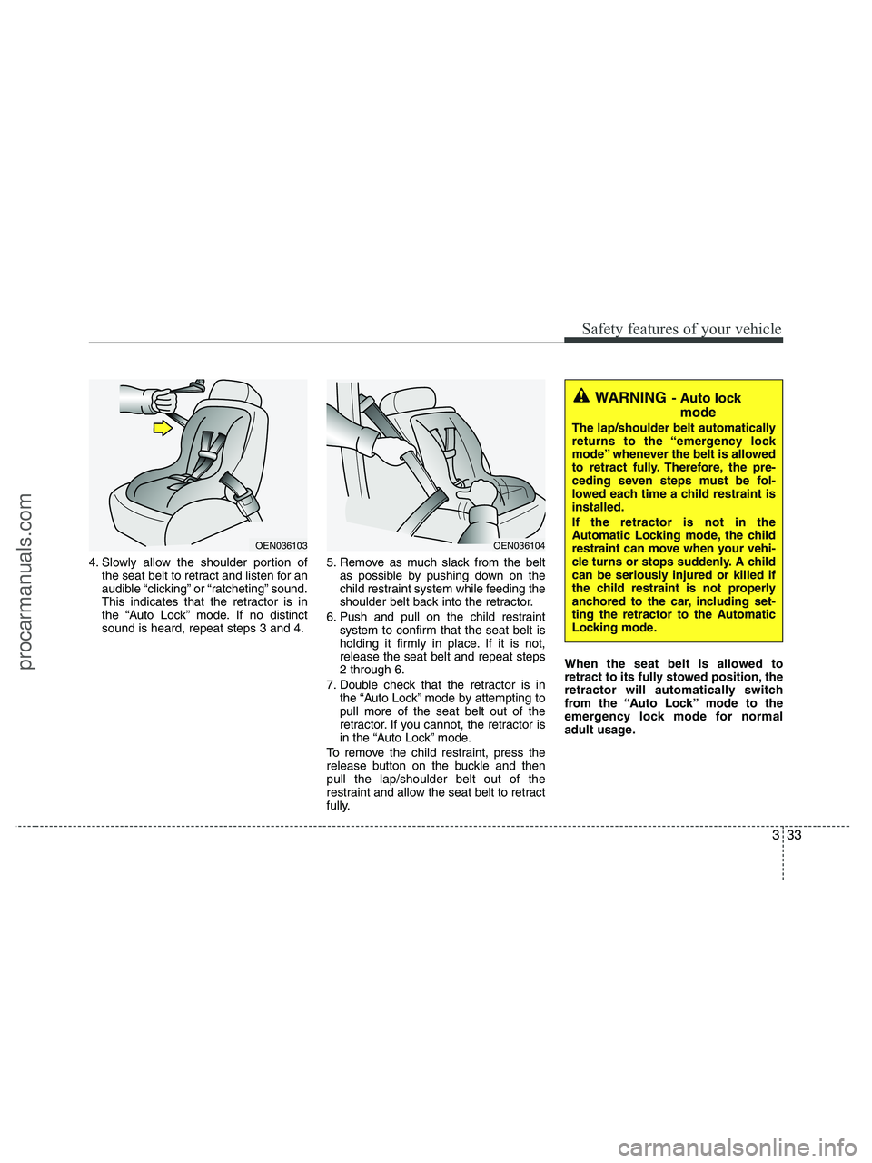 HYUNDAI VERACRUZ 2010  Owners Manual 333
Safety features of your vehicle
4. Slowly allow the shoulder portion of
the seat belt to retract and listen for an
audible “clicking” or “ratcheting” sound.
This indicates that the retract