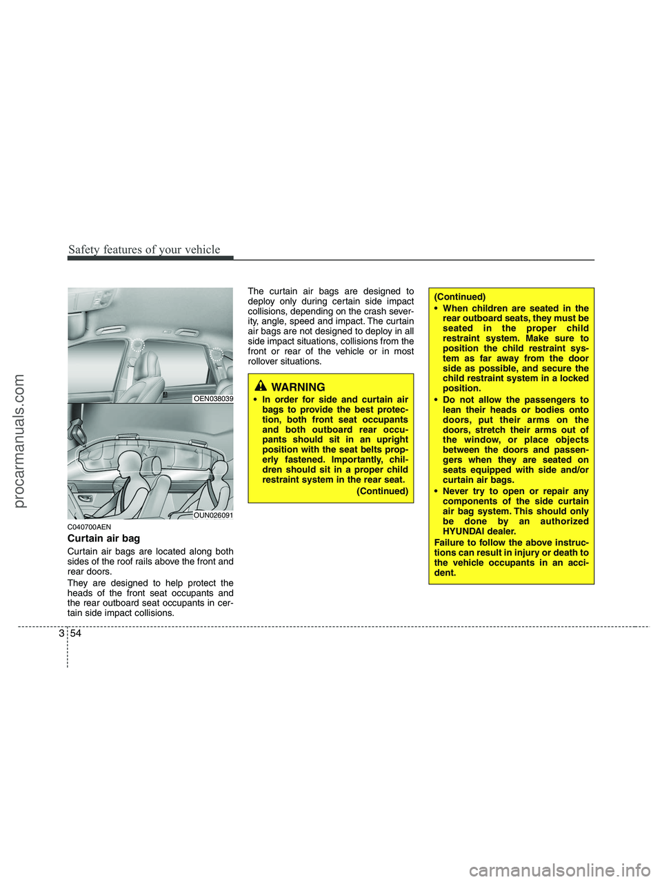 HYUNDAI VERACRUZ 2010  Owners Manual Safety features of your vehicle
54 3
C040700AEN
Curtain air bag
Curtain air bags are located along both
sides of the roof rails above the front and
rear doors.
They are designed to help protect the
he
