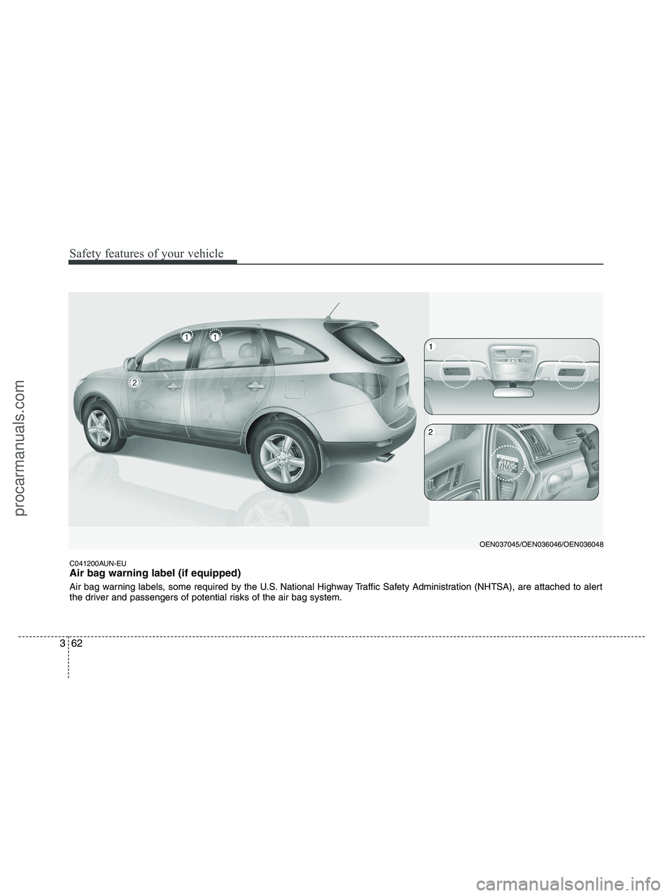 HYUNDAI VERACRUZ 2010  Owners Manual Safety features of your vehicle
62 3
C041200AUN-EU
Air bag warning label (if equipped)
Air bag warning labels, some required by the U.S. National Highway Traffic Safety Administration (NHTSA), are att