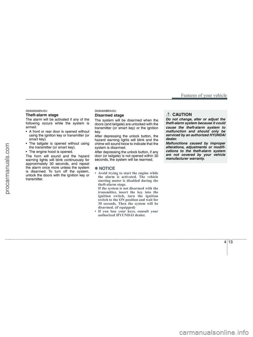 HYUNDAI VERACRUZ 2010  Owners Manual 413
Features of your vehicle
D030200AEN-EU
Theft-alarm stage
The alarm will be activated if any of the
following occurs while the system is
armed.
 A front or rear door is opened without
using the ign