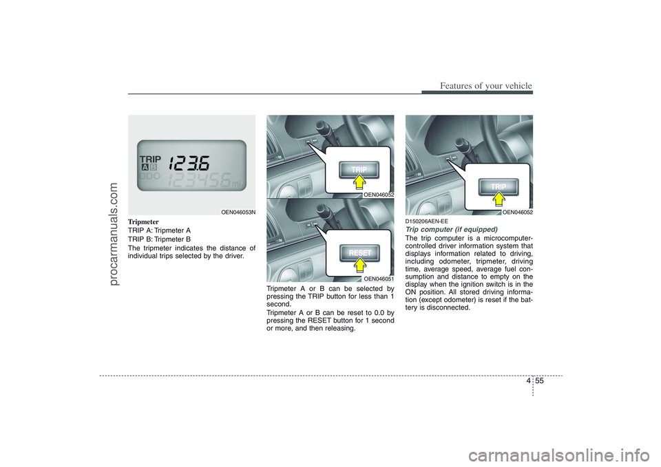 HYUNDAI VERACRUZ 2009  Owners Manual 455
Features of your vehicle
Tripmeter
TRIP A: Tripmeter A
TRIP B: Tripmeter B
The tripmeter indicates the distance of
individual trips selected by the driver.
Tripmeter A or B can be selected by
pres