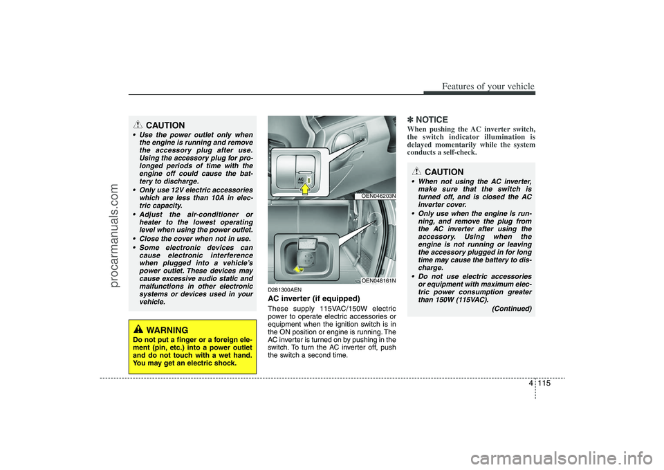 HYUNDAI VERACRUZ 2009 Owners Manual 4 115
Features of your vehicle
D281300AENAC inverter (if equipped)These supply 115VAC/150W electric
power to operate electric accessories or
equipment when the ignition switch is in
the ON position or HYUNDAI VERACRUZ 2009 Owners Manual 4 115
Features of your vehicle
D281300AENAC inverter (if equipped)These supply 115VAC/150W electric
power to operate electric accessories or
equipment when the ignition switch is in
the ON position or