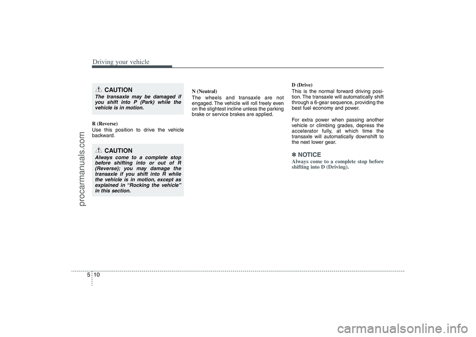 HYUNDAI VERACRUZ 2009 Owners Manual Driving your vehicle10 5R (Reverse)
Use this position to drive the vehicle
backward.N (Neutral)
The wheels and transaxle are not
engaged. The vehicle will roll freely even
on the slightest incline unl HYUNDAI VERACRUZ 2009 Owners Manual Driving your vehicle10 5R (Reverse)
Use this position to drive the vehicle
backward.N (Neutral)
The wheels and transaxle are not
engaged. The vehicle will roll freely even
on the slightest incline unl