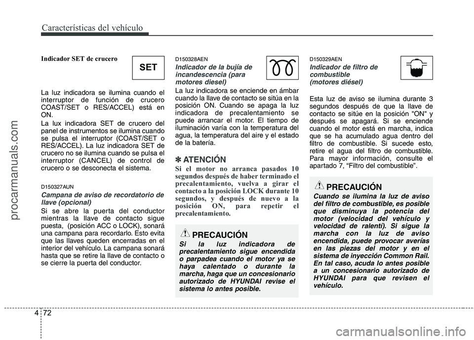 HYUNDAI VERACRUZ 2015 Owners Manual Características del vehículo
72 4
Indicador SET de crucero
La luz indicadora se ilumina cuando el
interruptor de función de crucero
COAST/SET o RES/ACCEL) está en
ON.
La lux indicadora SET de cruc HYUNDAI VERACRUZ 2015 Owners Manual Características del vehículo
72 4
Indicador SET de crucero
La luz indicadora se ilumina cuando el
interruptor de función de crucero
COAST/SET o RES/ACCEL) está en
ON.
La lux indicadora SET de cruc