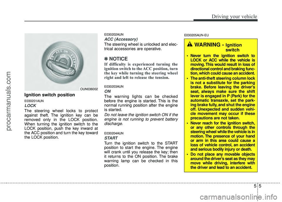 HYUNDAI VERACRUZ 2012  Owners Manual 55
Driving your vehicle
Ignition switch position
E030201AUN
LOCK
The steering wheel locks to protect
against theft. The ignition key can be
removed only in the LOCK position.
When turning the ignition