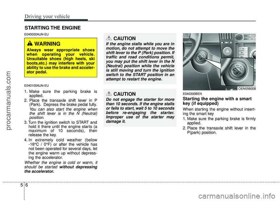 HYUNDAI VERACRUZ 2012  Owners Manual Driving your vehicle
65
E040000AUN-EU
E040100AUN-EU
1. Make sure the parking brake isapplied.
2. Place the transaxle shift lever in P (Park). Depress the brake pedal fully.
You can also start the engi