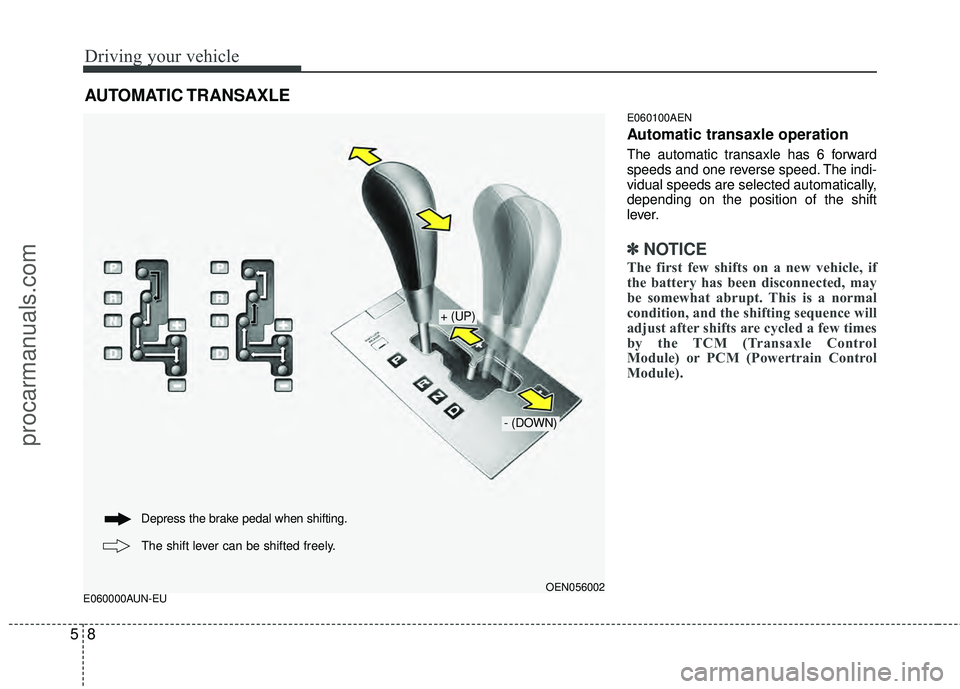 HYUNDAI VERACRUZ 2012  Owners Manual Driving your vehicle
85
E060000AUN-EUE060100AEN
Automatic transaxle operation
The automatic transaxle has 6 forward
speeds and one reverse speed. The indi-
vidual speeds are selected automatically,
de