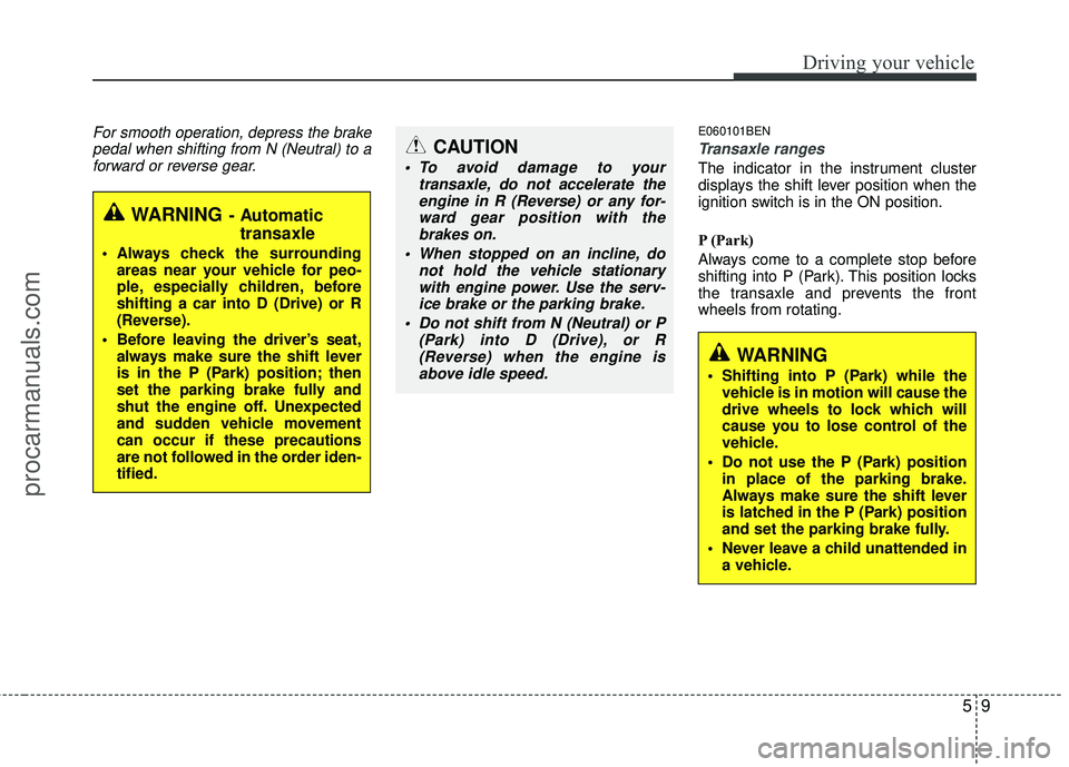 HYUNDAI VERACRUZ 2012  Owners Manual 59
Driving your vehicle
For smooth operation, depress the brakepedal when shifting from N (Neutral) to aforward or reverse gear.E060101BEN
Transaxle ranges
The indicator in the instrument cluster
disp