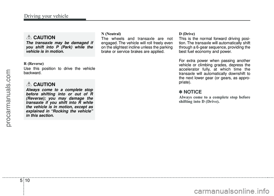 HYUNDAI VERACRUZ 2012  Owners Manual Driving your vehicle
10
5
R (Reverse)
Use this position to drive the vehicle
backward. N (Neutral)
The wheels and transaxle are not
engaged. The vehicle will roll freely even
on the slightest incline 