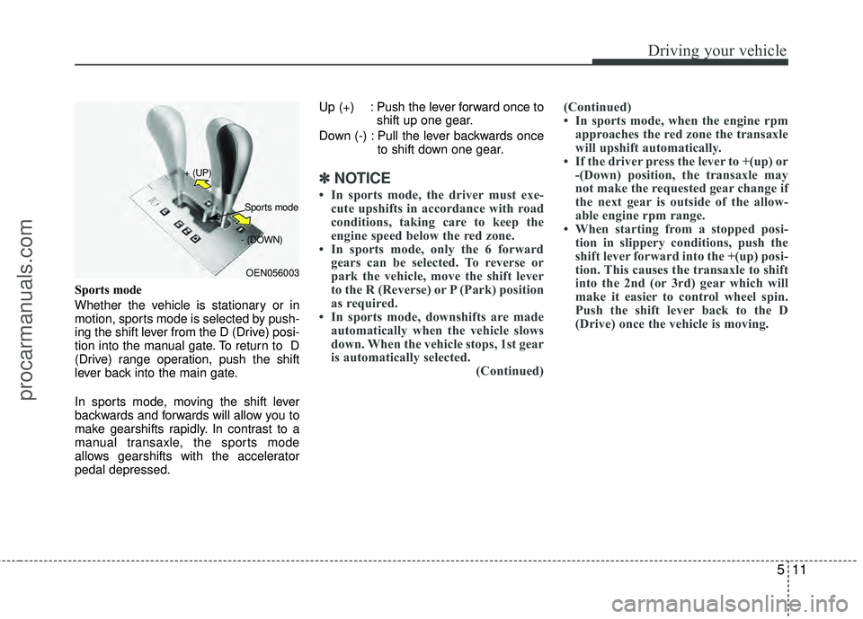 HYUNDAI VERACRUZ 2012  Owners Manual 511
Driving your vehicle
Sports mode
Whether the vehicle is stationary or in
motion, sports mode is selected by push-
ing the shift lever from the D (Drive) posi-
tion into the manual gate. To return 