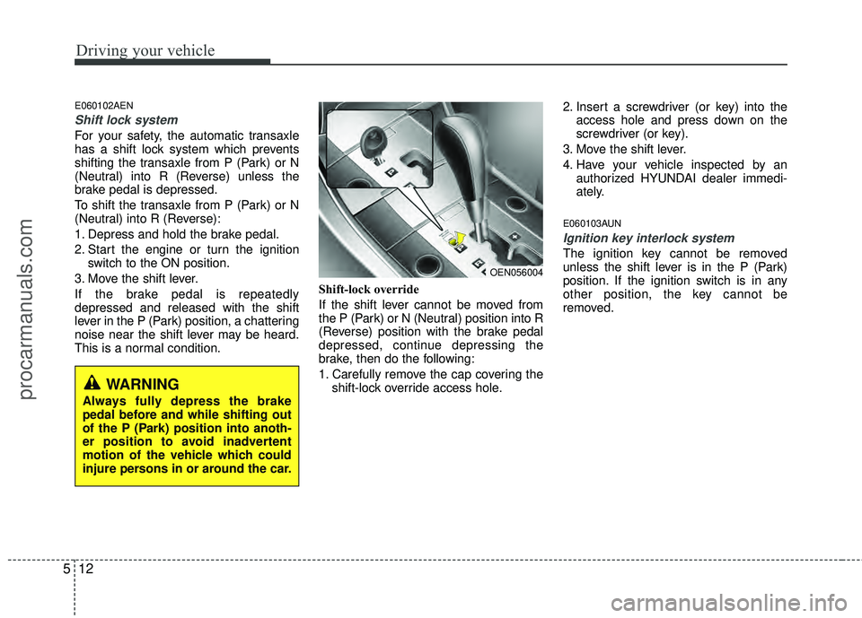 HYUNDAI VERACRUZ 2012  Owners Manual Driving your vehicle
12
5
E060102AEN
Shift lock system 
For your safety, the automatic transaxle
has a shift lock system which prevents
shifting the transaxle from P (Park) or N
(Neutral) into R (Reve
