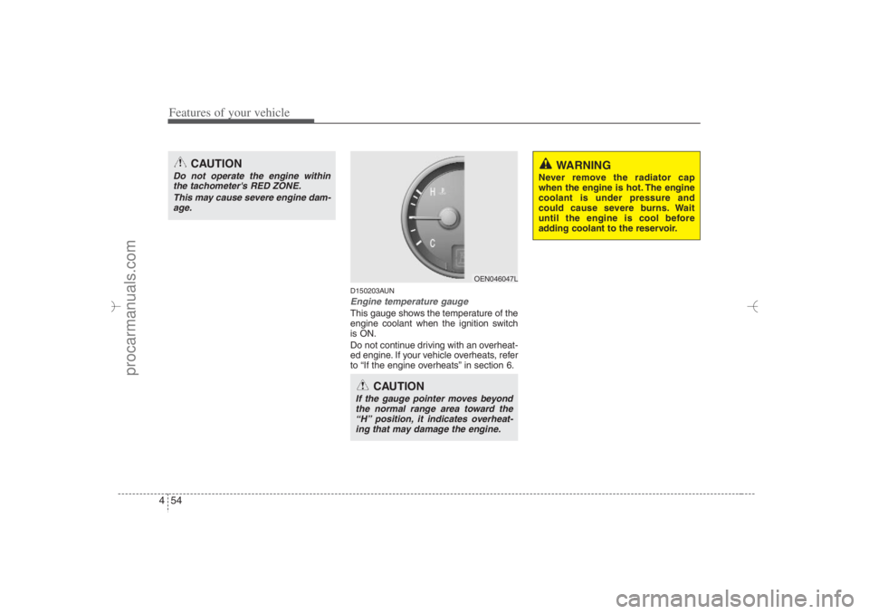 HYUNDAI VERACRUZ 2007  Owners Manual Features of your vehicle54 4
D150203AUNEngine temperature gauge  This gauge shows the temperature of the
engine coolant when the ignition switch
is ON.
Do not continue driving with an overheat-
ed eng