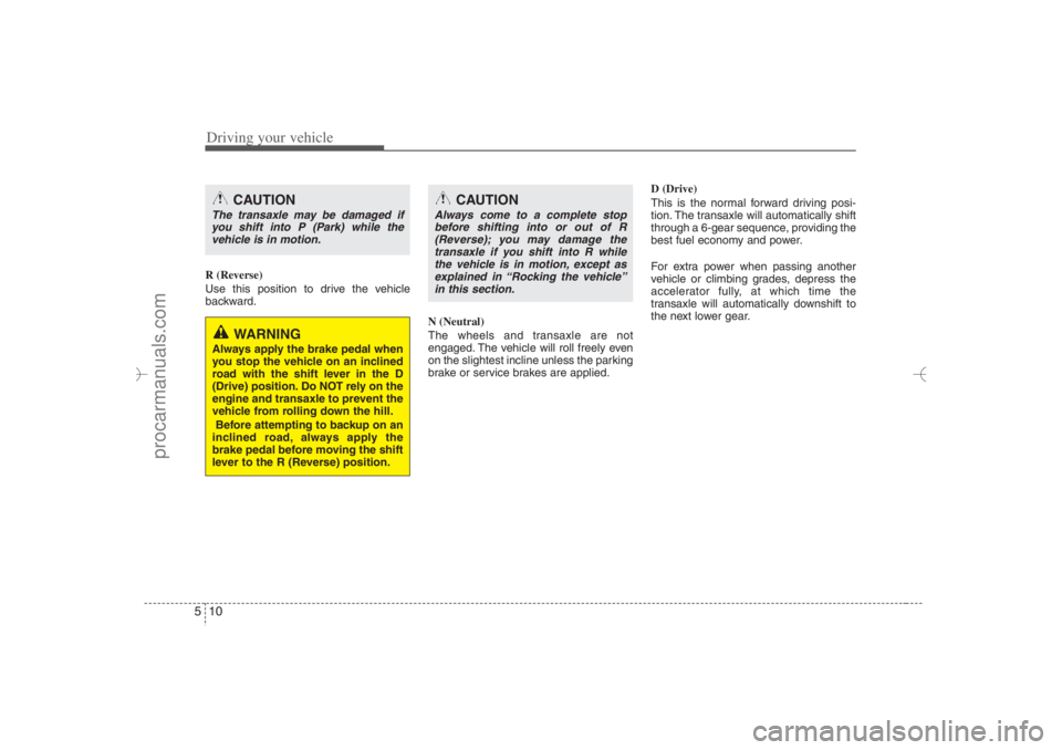 HYUNDAI VERACRUZ 2007 Owners Manual Driving your vehicle10 5R (Reverse)
Use this position to drive the vehicle
backward.
N (Neutral)
The wheels and transaxle are not
engaged. The vehicle will roll freely even
on the slightest incline un HYUNDAI VERACRUZ 2007 Owners Manual Driving your vehicle10 5R (Reverse)
Use this position to drive the vehicle
backward.
N (Neutral)
The wheels and transaxle are not
engaged. The vehicle will roll freely even
on the slightest incline un