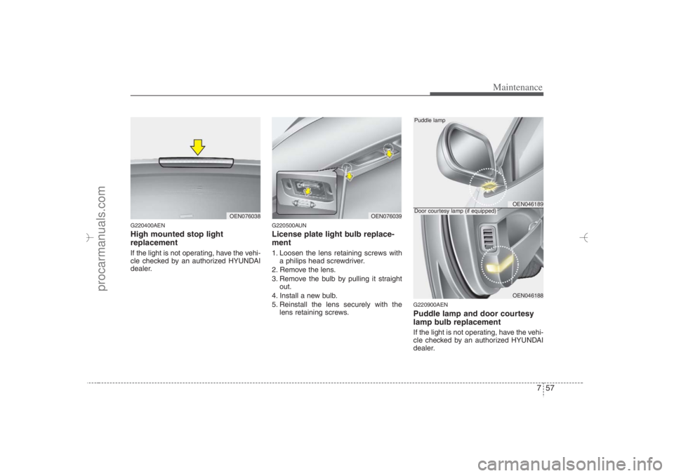 HYUNDAI VERACRUZ 2007  Owners Manual 757
Maintenance
G220400AENHigh mounted stop light
replacement If the light is not operating, have the vehi-
cle checked by an authorized HYUNDAI
dealer.
G220500AUNLicense plate light bulb replace-
men