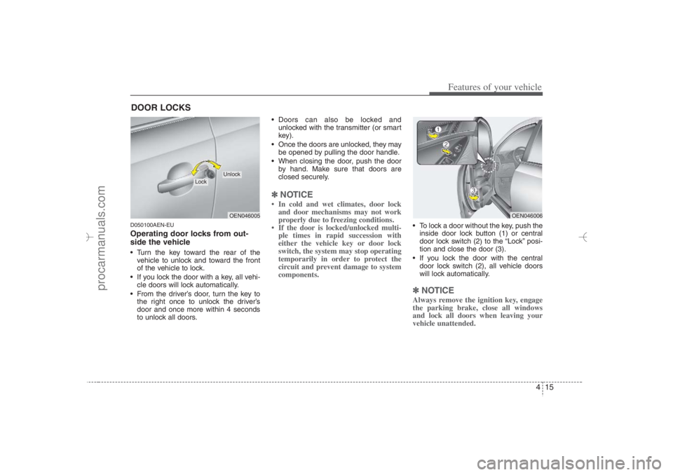 HYUNDAI VERACRUZ 2007 Owners Manual 415
Features of your vehicle
D050100AEN-EUOperating door locks from out-
side the vehicle Turn the key toward the rear of the
vehicle to unlock and toward the front
of the vehicle to lock.
If you HYUNDAI VERACRUZ 2007 Owners Manual 415
Features of your vehicle
D050100AEN-EUOperating door locks from out-
side the vehicle Turn the key toward the rear of the
vehicle to unlock and toward the front
of the vehicle to lock.
If you
