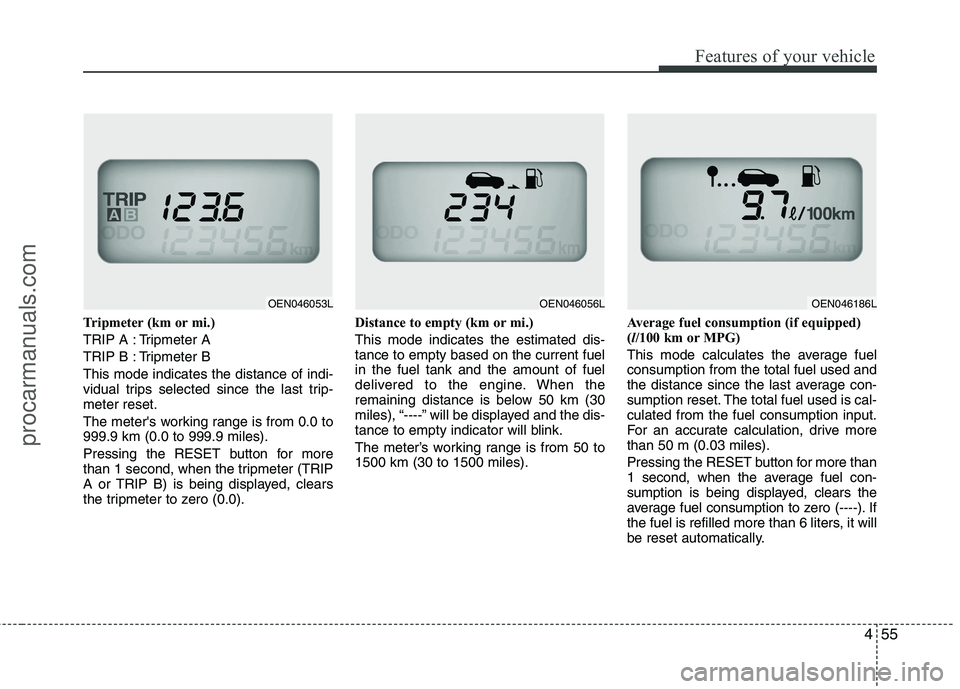 HYUNDAI VERACRUZ 2011  Owners Manual 455
Features of your vehicle
Tripmeter (km or mi.) 
TRIP A : Tripmeter A
TRIP B : Tripmeter BThis mode indicates the distance of indi- 
vidual trips selected since the last trip-meter reset. 
The mete