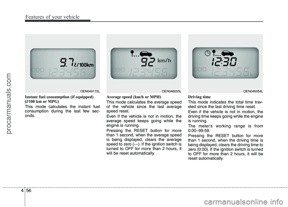 HYUNDAI VERACRUZ 2011  Owners Manual Features of your vehicle
56
4
Instant fuel consumption (if equipped) ( l/100 km or MPG)
This mode calculates the instant fuel
consumption during the last few sec-
onds. Average speed (km/h or MPH) 
Th