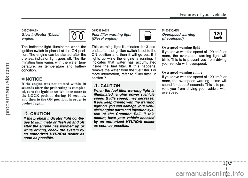 HYUNDAI VERACRUZ 2011 Owners Manual 467
Features of your vehicle
D150328AEN
Glow indicator (Dieselengine)
The indicator light illuminates when the
ignition switch is placed at the ON posi-
tion. The engine can be started after the
preh HYUNDAI VERACRUZ 2011 Owners Manual 467
Features of your vehicle
D150328AEN
Glow indicator (Dieselengine)
The indicator light illuminates when the
ignition switch is placed at the ON posi-
tion. The engine can be started after the
preh
