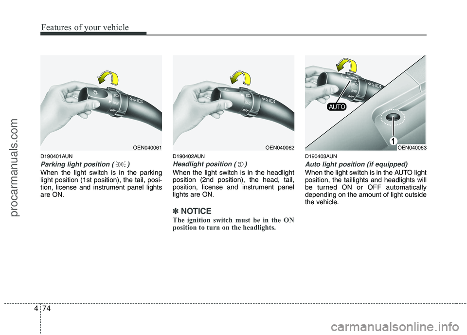HYUNDAI VERACRUZ 2011  Owners Manual Features of your vehicle
74
4
D190401AUN
Parking light position ( )
When the light switch is in the parking light position (1st position), the tail, posi-
tion, license and instrument panel lightsare 