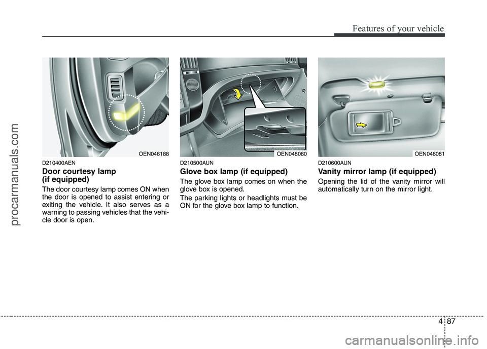HYUNDAI VERACRUZ 2011  Owners Manual 487
Features of your vehicle
D210400AEN 
Door courtesy lamp  (if equipped) 
The door courtesy lamp comes ON when 
the door is opened to assist entering or
exiting the vehicle. It also serves as a
warn