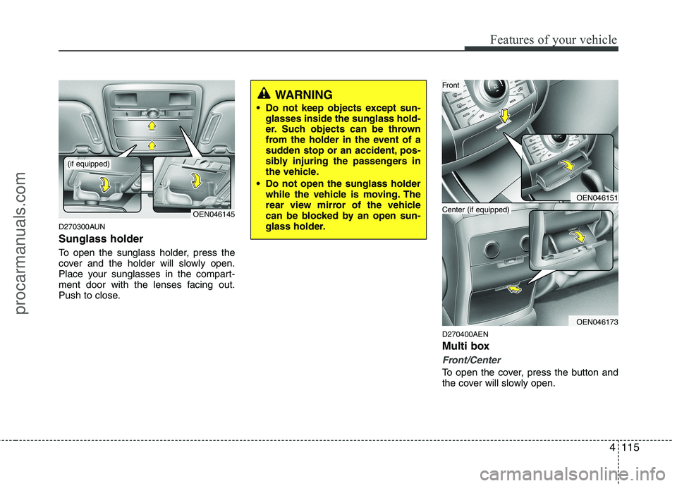 HYUNDAI VERACRUZ 2011  Owners Manual 4115
Features of your vehicle
D270300AUN Sunglass holder  
To open the sunglass holder, press the 
cover and the holder will slowly open.
Place your sunglasses in the compart-
ment door with the lense