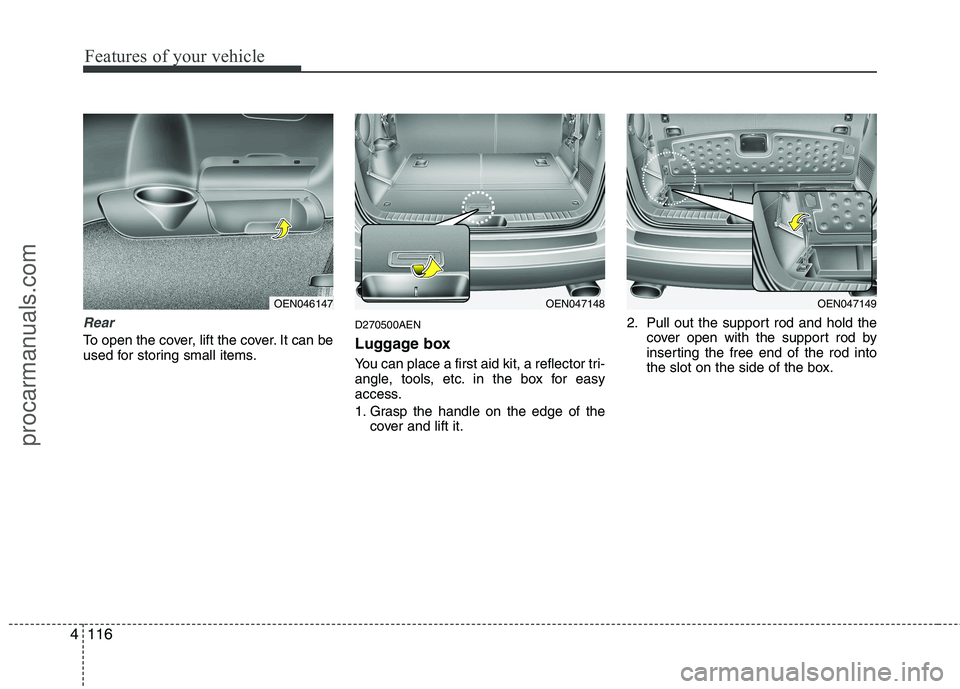 HYUNDAI VERACRUZ 2011  Owners Manual Features of your vehicle
116
4
Rear
To open the cover, lift the cover. It can be 
used for storing small items. D270500AEN 
Luggage box 
You can place a first aid kit, a reflector tri- 
angle, tools, 