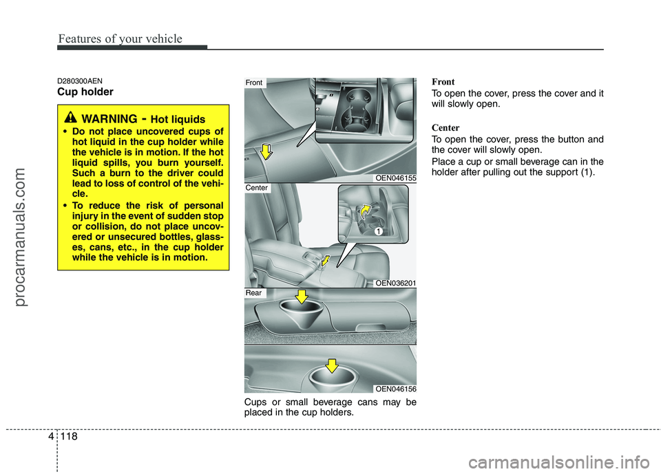 HYUNDAI VERACRUZ 2011  Owners Manual Features of your vehicle
118
4
D280300AEN Cup holder
Cups or small beverage cans may be 
placed in the cup holders.Front 
To open the cover, press the cover and it 
will slowly open. 
Center 
To open 