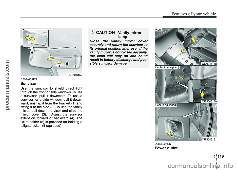 HYUNDAI VERACRUZ 2011  Owners Manual 4119
Features of your vehicle
D280400AEN 
Sunvisor 
Use the sunvisor to shield direct light 
through the front or side windows. To use
a sunvisor, pull it downward. To use a
sunvisor for a side window