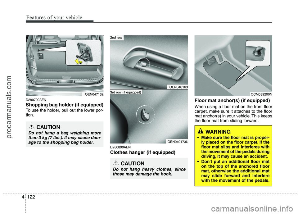 HYUNDAI VERACRUZ 2011  Owners Manual Features of your vehicle
122
4
D280700AEN 
Shopping bag holder (if equipped)
To use the holder, pull out the lower por- tion.
D280800AEN 
Clothes hanger (if equipped)Floor mat anchor(s) (if equipped) 