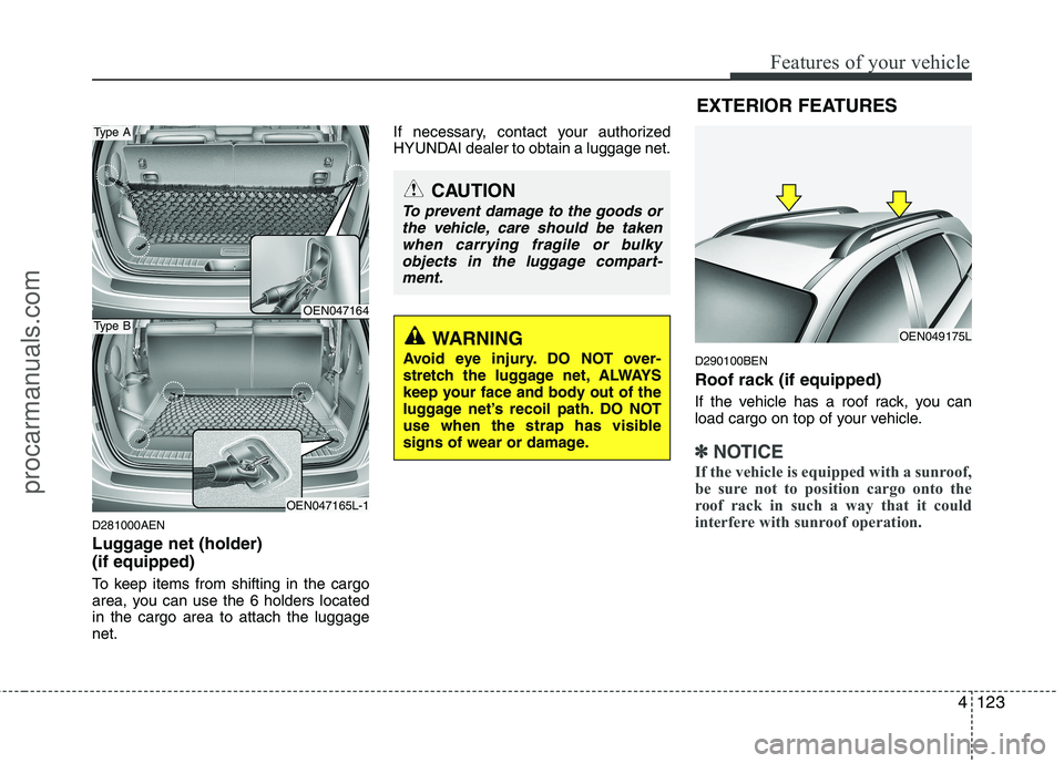 HYUNDAI VERACRUZ 2011  Owners Manual 4123
Features of your vehicle
D281000AEN 
Luggage net (holder)  (if equipped) 
To keep items from shifting in the cargo 
area, you can use the 6 holders locatedin the cargo area to attach the luggagen