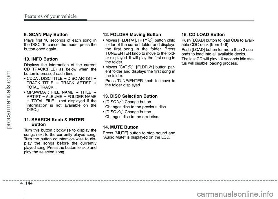 HYUNDAI VERACRUZ 2011  Owners Manual Features of your vehicle
144
4
9. SCAN Play Button 
Plays first 10 seconds of each song in 
the DISC. To cancel the mode, press the
button once again. 
10. INFO Button 
Displays the information of the