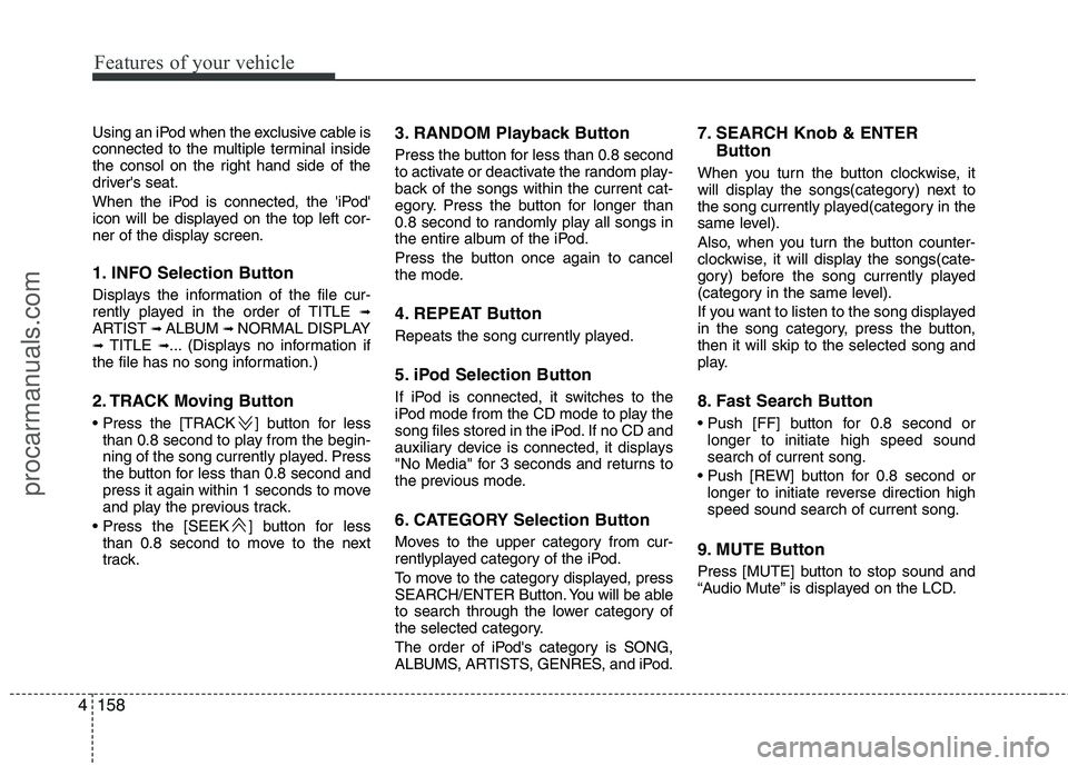 HYUNDAI VERACRUZ 2011  Owners Manual Features of your vehicle
158
4
Using an iPod when the exclusive cable is 
connected to the multiple terminal inside
the consol on the right hand side of the
drivers seat. 
When the iPod is connected,