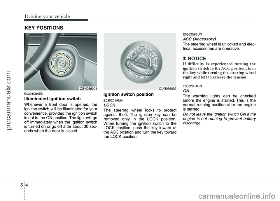 HYUNDAI VERACRUZ 2011  Owners Manual Driving your vehicle
4
5
E030100AEN 
Illuminated ignition switch  
Whenever a front door is opened, the 
ignition switch will be illuminated for your
convenience, provided the ignition switch
is not i