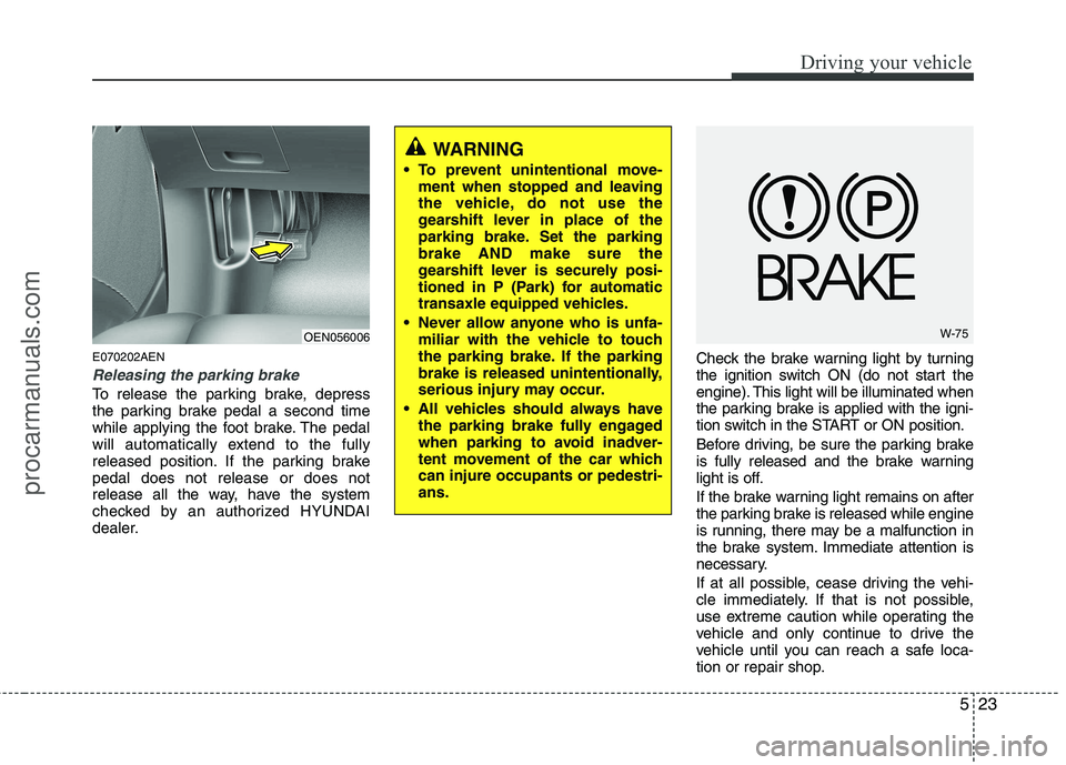 HYUNDAI VERACRUZ 2011  Owners Manual 523
Driving your vehicle
E070202AEN
Releasing the parking brake
To release the parking brake, depress 
the parking brake pedal a second time
while applying the foot brake. The pedal
will automatically