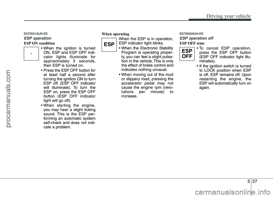 HYUNDAI VERACRUZ 2011  Owners Manual 527
Driving your vehicle
E070501AUN-EE
ESP operation
ESP ON conditionON, ESP and ESP OFF indi- 
cator lights illuminate for
approximately 3 seconds,
then ESP is turned on.
 Press the ESP OFF button fo