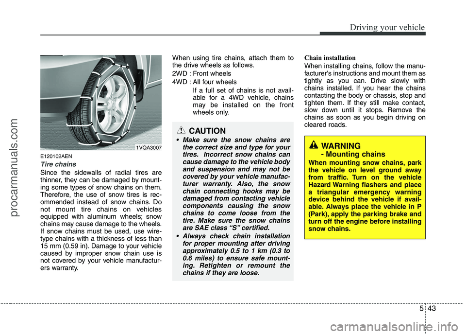 HYUNDAI VERACRUZ 2011  Owners Manual 543
Driving your vehicle
E120102AEN
Tire chains 
Since the sidewalls of radial tires are 
thinner, they can be damaged by mount-
ing some types of snow chains on them.
Therefore, the use of snow tires