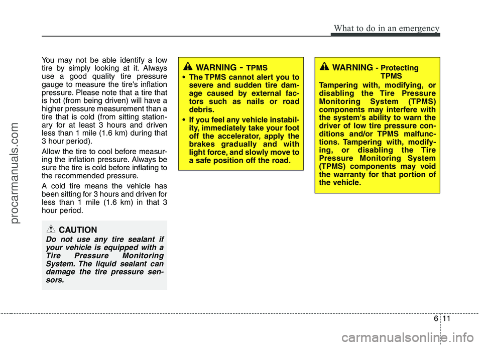 HYUNDAI VERACRUZ 2011  Owners Manual 611
What to do in an emergency
You may not be able identify a low 
tire by simply looking at it. Alwaysuse a good quality tire pressuregauge to measure the tires inflation
pressure. Please note that 