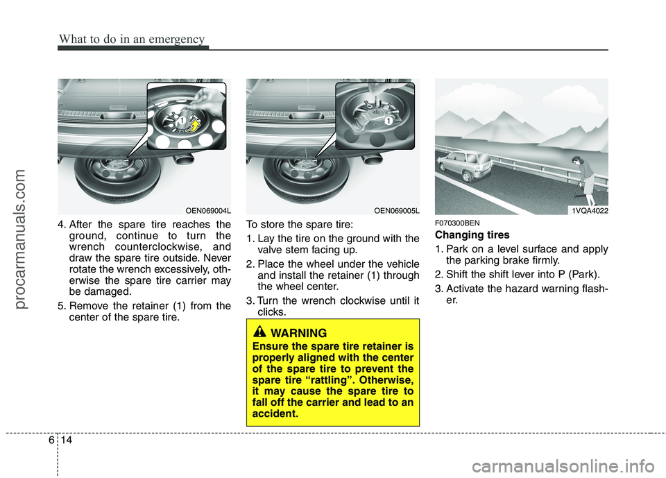 HYUNDAI VERACRUZ 2011  Owners Manual What to do in an emergency
14
6
4. After the spare tire reaches the
ground, continue to turn the 
wrench counterclockwise, and
draw the spare tire outside. Never
rotate the wrench excessively, oth-
er