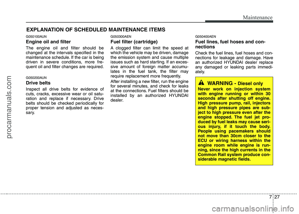HYUNDAI VERACRUZ 2011 Owners Manual 727
Maintenance
EXPLANATION OF SCHEDULED MAINTENANCE ITEMS
G050100AUN Engine oil and filter The engine oil and filter should be
changed at the intervals specified in the
maintenance schedule. If the HYUNDAI VERACRUZ 2011 Owners Manual 727
Maintenance
EXPLANATION OF SCHEDULED MAINTENANCE ITEMS
G050100AUN Engine oil and filter The engine oil and filter should be
changed at the intervals specified in the
maintenance schedule. If the