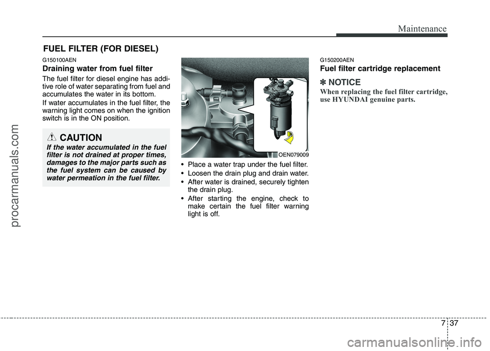 HYUNDAI VERACRUZ 2011  Owners Manual 737
Maintenance
FUEL FILTER (FOR DIESEL)
G150100AEN 
Draining water from fuel filter 
The fuel filter for diesel engine has addi- 
tive role of water separating from fuel and
accumulates the water in 