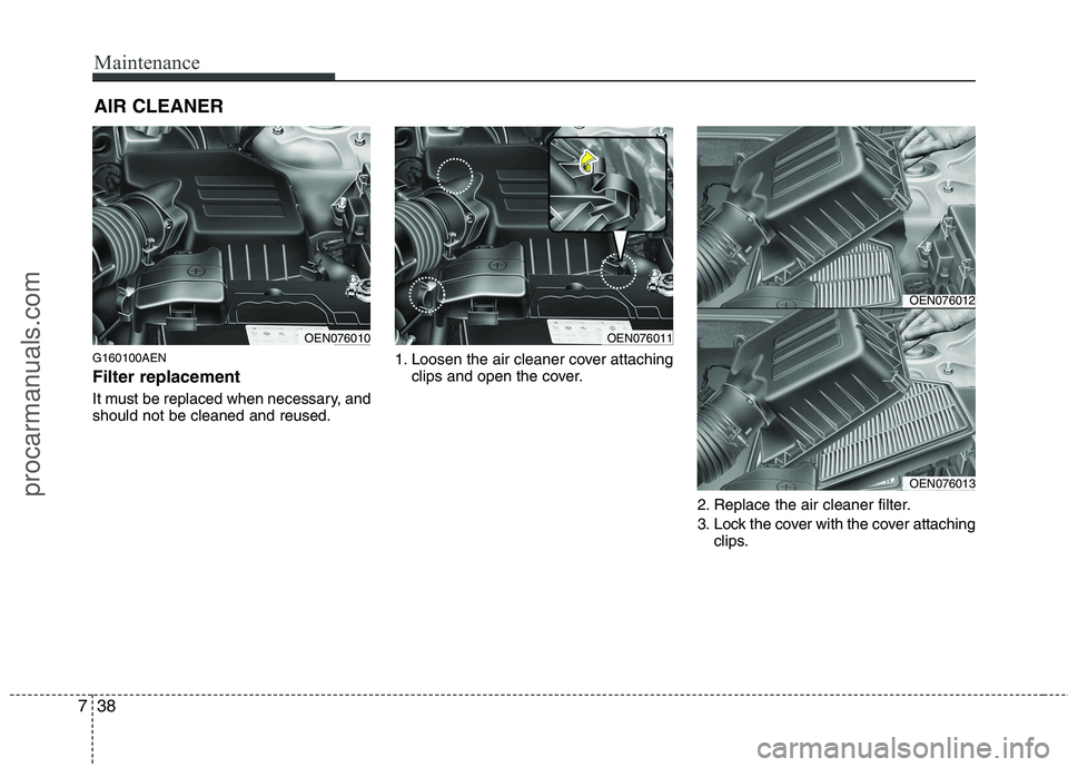 HYUNDAI VERACRUZ 2011  Owners Manual Maintenance
38
7
AIR CLEANER 
G160100AEN Filter replacement   
It must be replaced when necessary, and should not be cleaned and reused. 1. Loosen the air cleaner cover attaching
clips and open the co