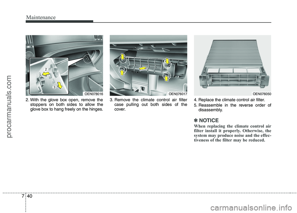 HYUNDAI VERACRUZ 2011  Owners Manual Maintenance
40
7
2. With the glove box open, remove the
stoppers on both sides to allow the 
glove box to hang freely on the hinges. 3. Remove the climate control air filter
case pulling out both side