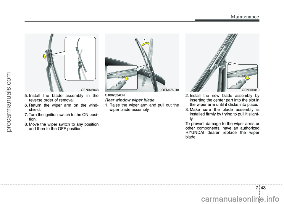 HYUNDAI VERACRUZ 2011  Owners Manual 743
Maintenance
5. Install the blade assembly in thereverse order of removal.
6. Return the wiper arm on the wind- shield.
7. Turn the ignition switch to the ON posi- tion.
8. Move the wiper switch to