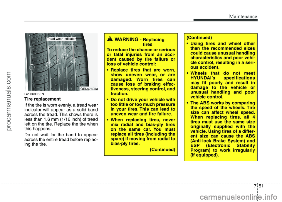 HYUNDAI VERACRUZ 2011  Owners Manual 751
Maintenance
G200600BEN Tire replacement 
If the tire is worn evenly, a tread wear indicator will appear as a solid band
across the tread. This shows there isless than 1.6 mm (1/16 inch) of tread
l