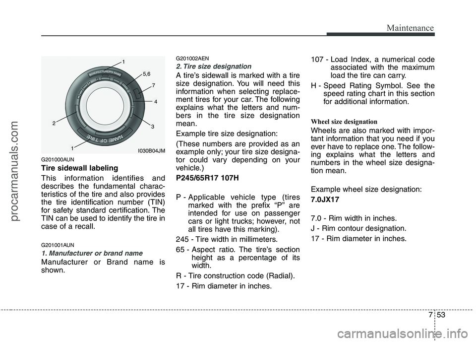 HYUNDAI VERACRUZ 2011  Owners Manual 753
Maintenance
G201000AUN 
Tire sidewall labeling 
This information identifies and 
describes the fundamental charac-
teristics of the tire and also provides
the tire identification number (TIN)
for 