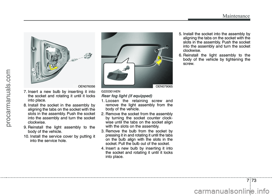 HYUNDAI VERACRUZ 2011  Owners Manual 773
Maintenance
7. Insert a new bulb by inserting it intothe socket and rotating it until it locks 
into place.
8. Install the socket in the assembly by aligning the tabs on the socket with the
slots 
